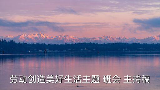 班會主持稿,安全主題班會主持稿1合:勞動創造美好生活