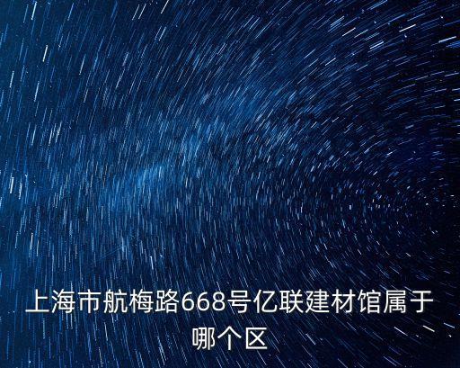 上海市航梅路668號億聯建材館屬于哪個區