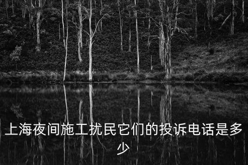 上海夜間施工擾民它們的投訴電話是多少