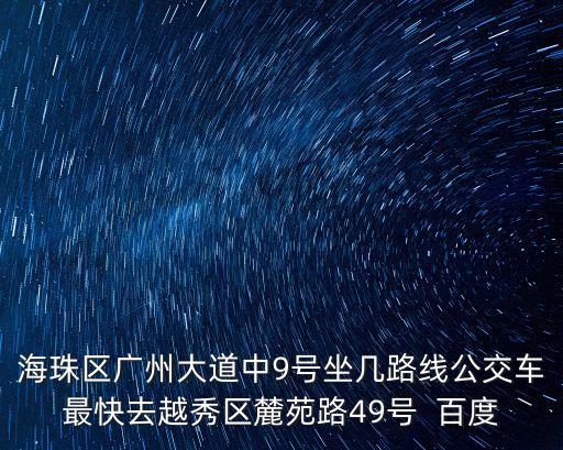 海珠區(qū)廣州大道中9號(hào)坐幾路線公交車最快去越秀區(qū)麓苑路49號(hào)  百度
