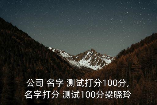 公司 名字 測試打分100分, 名字打分 測試100分梁曉玲