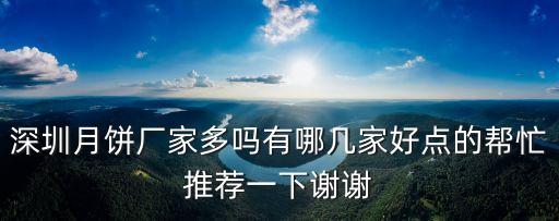 深圳月餅生產(chǎn)廠家，深圳月餅廠家多嗎有哪幾家好點(diǎn)的幫忙推薦一下謝謝