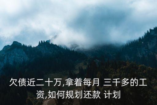 欠債近二十萬,拿著每月 三千多的工資,如何規(guī)劃還款 計劃