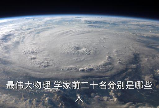 最偉大物理 學(xué)家前二十名分別是哪些人