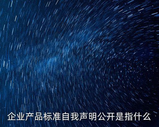 企業產品標準自我聲明公開是指什么