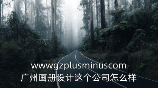 廣州專業(yè)畫冊(cè)設(shè)計(jì)印刷，wwwgzplusminuscom廣州畫冊(cè)設(shè)計(jì)這個(gè)公司怎么樣