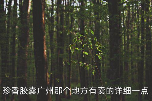 珍香膠囊廣州那個地方有賣的詳細一點