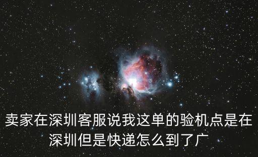 賣家在深圳客服說我這單的驗機點是在深圳但是快遞怎么到了廣
