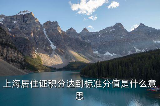 上海市積分達(dá)到標(biāo)準(zhǔn)分值是多少，上海居住證積分達(dá)到標(biāo)準(zhǔn)分值是什么意思