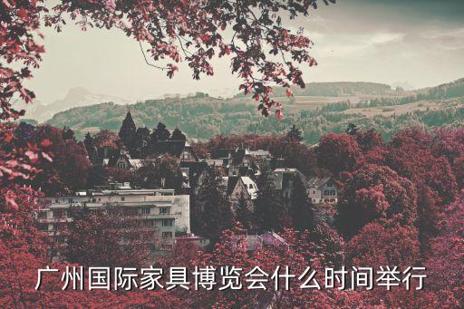 廣州國際家具展3月時間，廣州家具展會2017時間