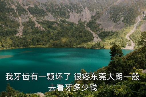 我牙齒有一顆壞了 很疼東莞大朗一般去看牙多少錢(qián)