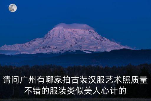 廣州漢服藝術(shù)照，廣州地區(qū)求介紹一家拍古裝藝術(shù)照的要有實力的哦可以多推薦