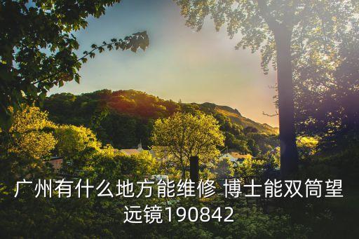 廣州有什么地方能維修 博士能雙筒望遠(yuǎn)鏡190842