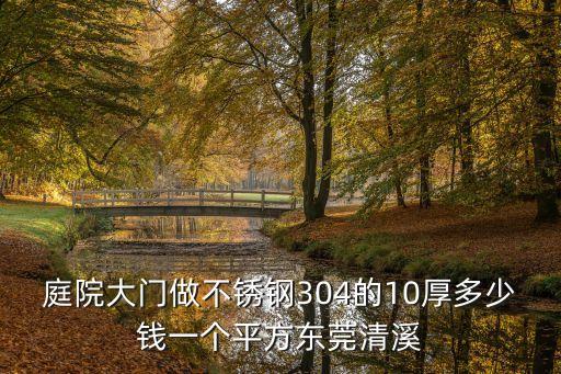 庭院大門做不銹鋼304的10厚多少錢一個平方東莞清溪