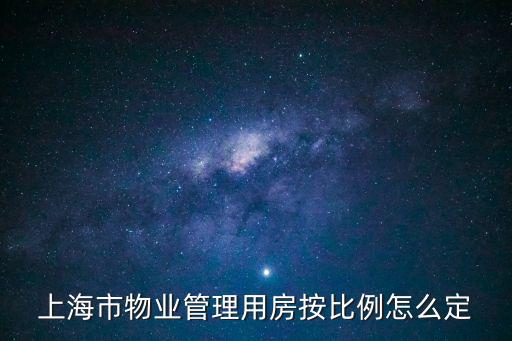 上海市物業管理用房認定，上海市物業管理用房按比例怎么定