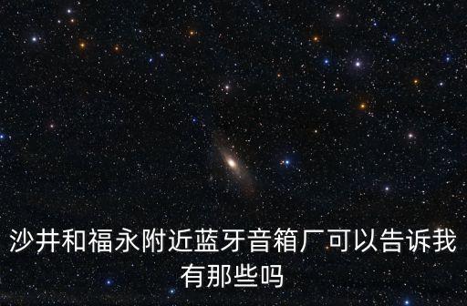 沙井和福永附近藍牙音箱廠可以告訴我有那些嗎