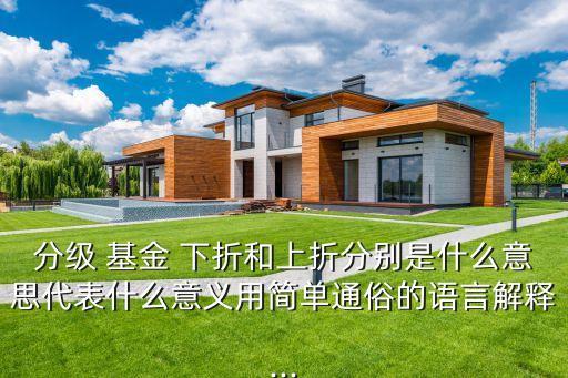 分級 基金 下折和上折分別是什么意思代表什么意義用簡單通俗的語言解釋...