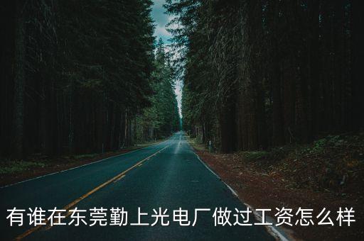 有誰在東莞勤上光電廠做過工資怎么樣