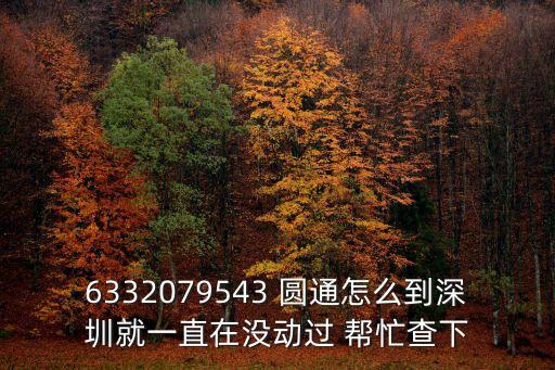 6332079543 圓通怎么到深圳就一直在沒動過 幫忙查下