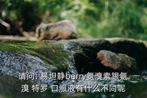 請問: 易坦靜berry氨溴索跟氨溴 特羅 口服液有什么不同呢