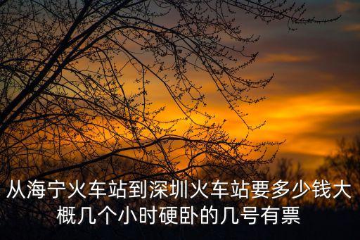 從海寧火車站到深圳火車站要多少錢大概幾個小時硬臥的幾號有票