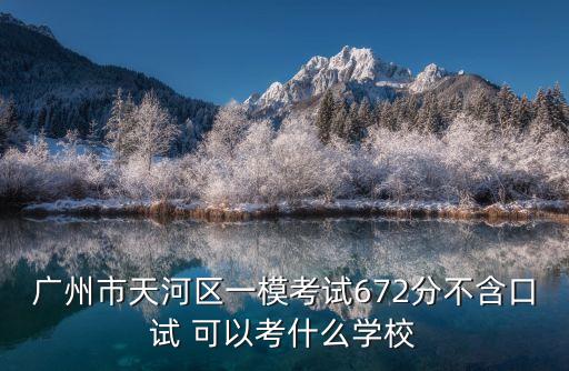 廣州市天河區(qū)一模考試672分不含口試 可以考什么學校