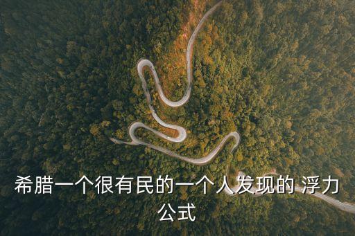 希臘一個很有民的一個人發現的 浮力公式