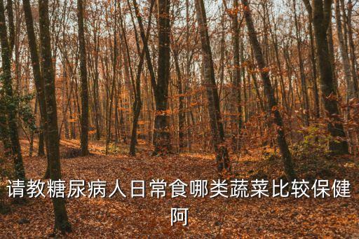 請教糖尿病人日常食哪類蔬菜比較保健阿