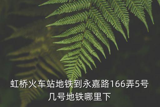 虹橋火車站地鐵到永嘉路166弄5號幾號地鐵哪里下