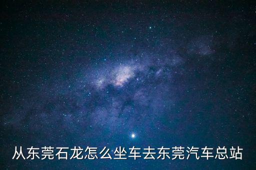 東莞石龍到東莞汽車站在哪坐車，從東莞石龍怎么坐車去東莞汽車總站