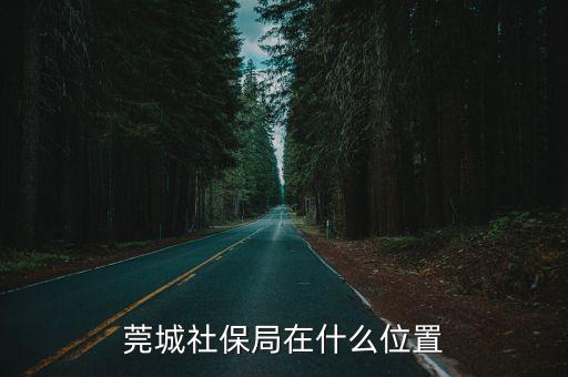 莞城社保局在什么位置