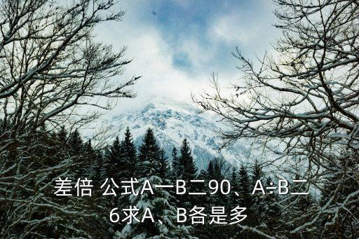  差倍 公式A一B二90、A÷B二6求A、B各是多