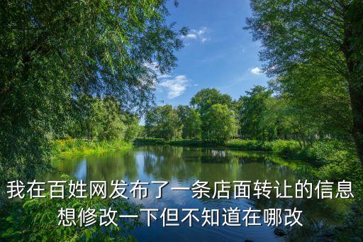 我在百姓網發布了一條店面轉讓的信息想修改一下但不知道在哪改