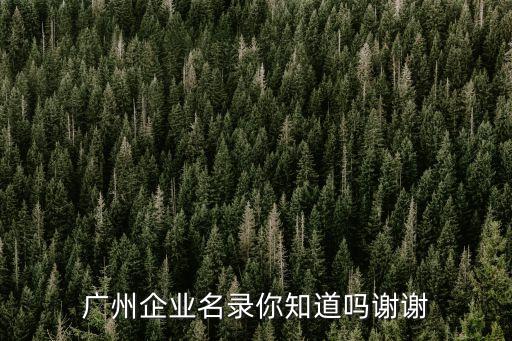 廣州投資公司名冊  百度，廣州企業名錄你知道嗎謝謝