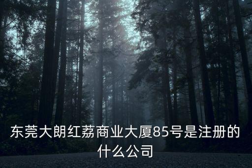 東莞大朗鎮紅荔商場，東莞大朗紅荔商業大廈85號是注冊的什么公司