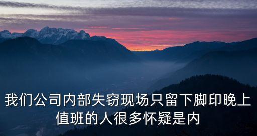 我們公司內部失竊現場只留下腳印晚上值班的人很多懷疑是內