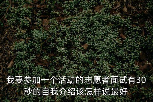 我要參加一個(gè)活動(dòng)的志愿者面試有30秒的自我介紹該怎樣說(shuō)最好