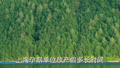 上海孕期單位放產假多長時間