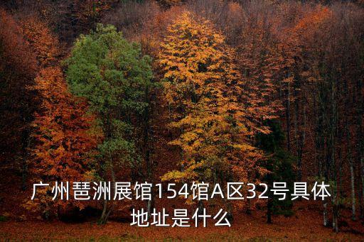 廣州琶洲展館154館A區32號具體地址是什么