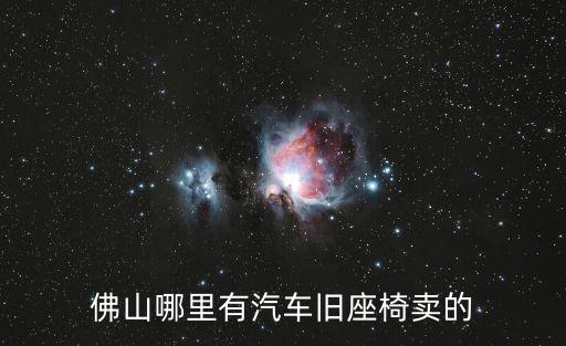 佛山哪里有汽車舊座椅賣的