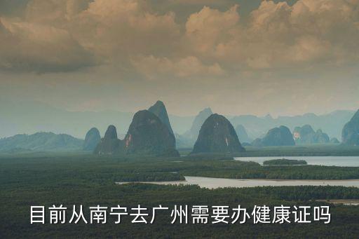 目前從南寧去廣州需要辦健康證嗎
