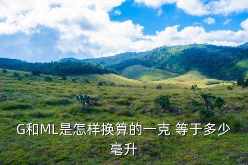 G和ML是怎樣換算的一克 等于多少毫升