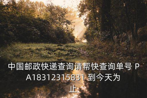 中國郵政快遞查詢請幫快查詢單號 PA18312315831 到今天為止