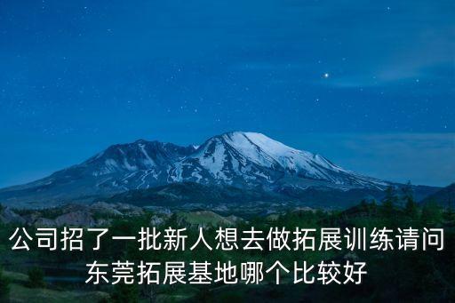 公司招了一批新人想去做拓展訓練請問東莞拓展基地哪個比較好