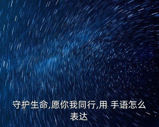 守護生命,愿你我同行,用 手語怎么表達