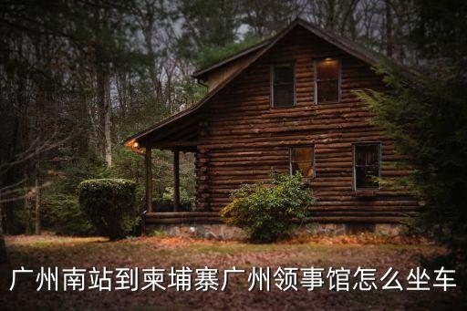 廣州南站到柬埔寨廣州領事館怎么坐車