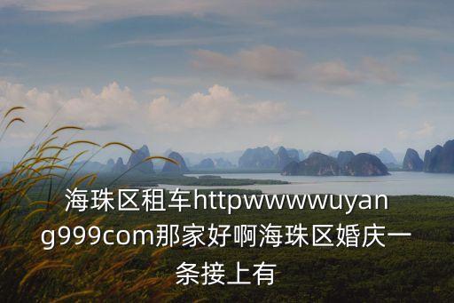 海珠區租車httpwwwwuyang999com那家好啊海珠區婚慶一條接上有