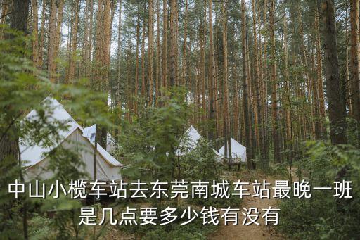 中山小欖車站去東莞南城車站最晚一班是幾點要多少錢有沒有
