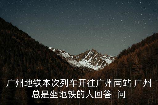 廣州地鐵南車列車，請問廣州火車南站地鐵末班車是幾點
