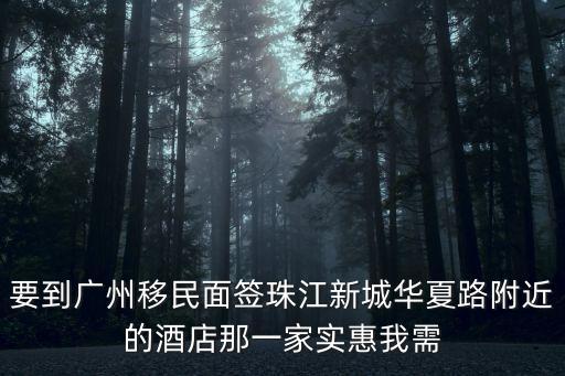 廣州珠江新城赫曼酒店，要到廣州移民面簽珠江新城華夏路附近的酒店那一家實(shí)惠我需